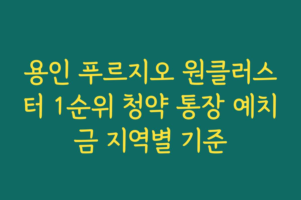 용인 푸르지오 원클러스터 1순위 청약 통장 예치금 지역별 기준