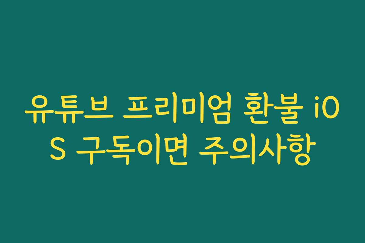 유튜브 프리미엄 환불 iOS 구독이면 주의사항