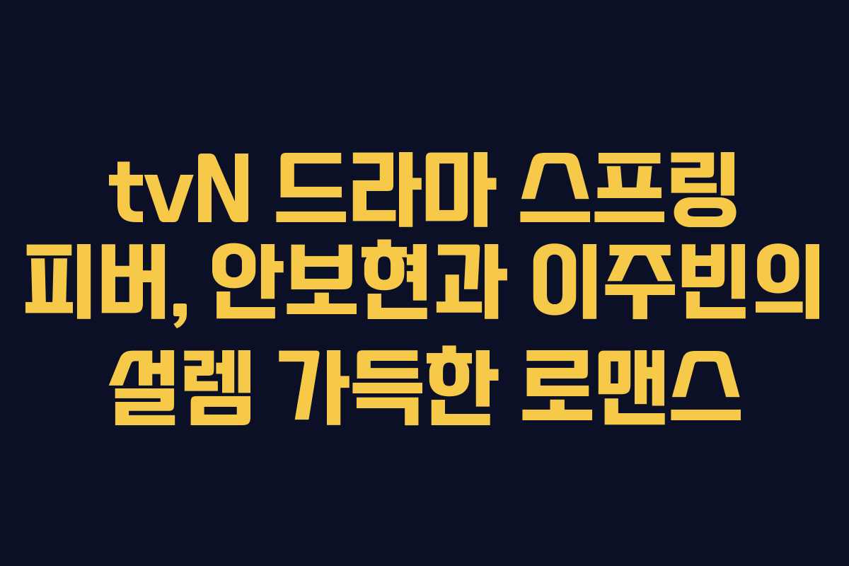 tvN 드라마 스프링 피버, 안보현과 이주빈의 설렘 가득한 로맨스 tvN 드라마 스프링 피버, 안보현과 이주빈의 설렘 가득한 로맨스