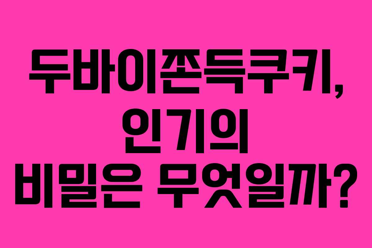 두바이쫀득쿠키, 인기의 비밀은 무엇일까?