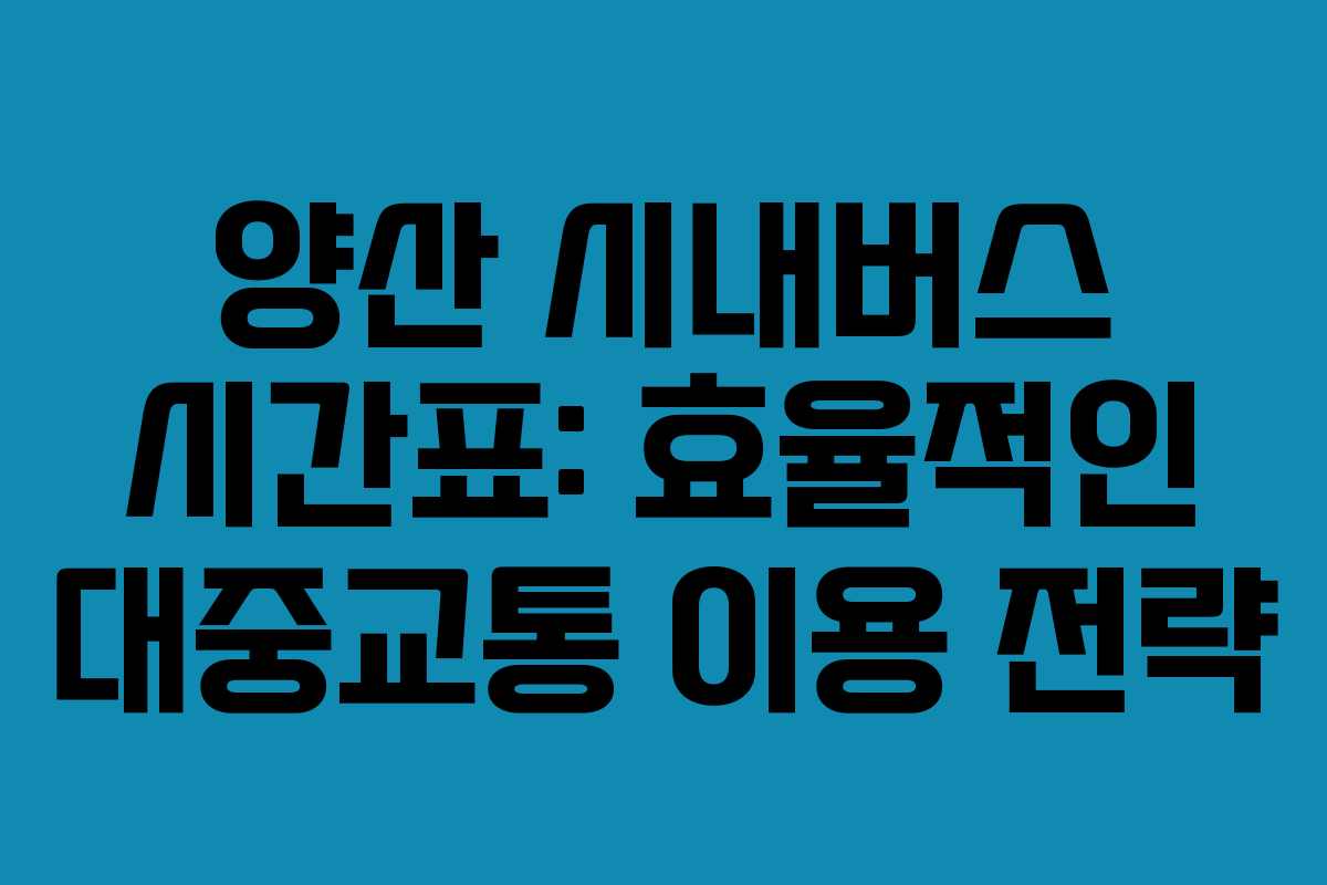 양산 시내버스 시간표: 효율적인 대중교통 이용 전략