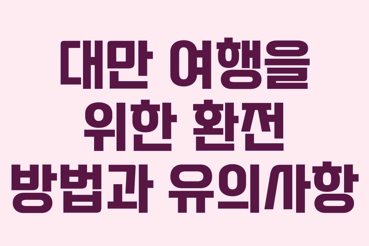 대만 여행을 위한 환전 방법과 유의사항