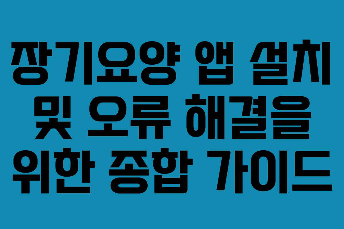 장기요양 앱 설치 및 오류 해결을 위한 종합 가이드