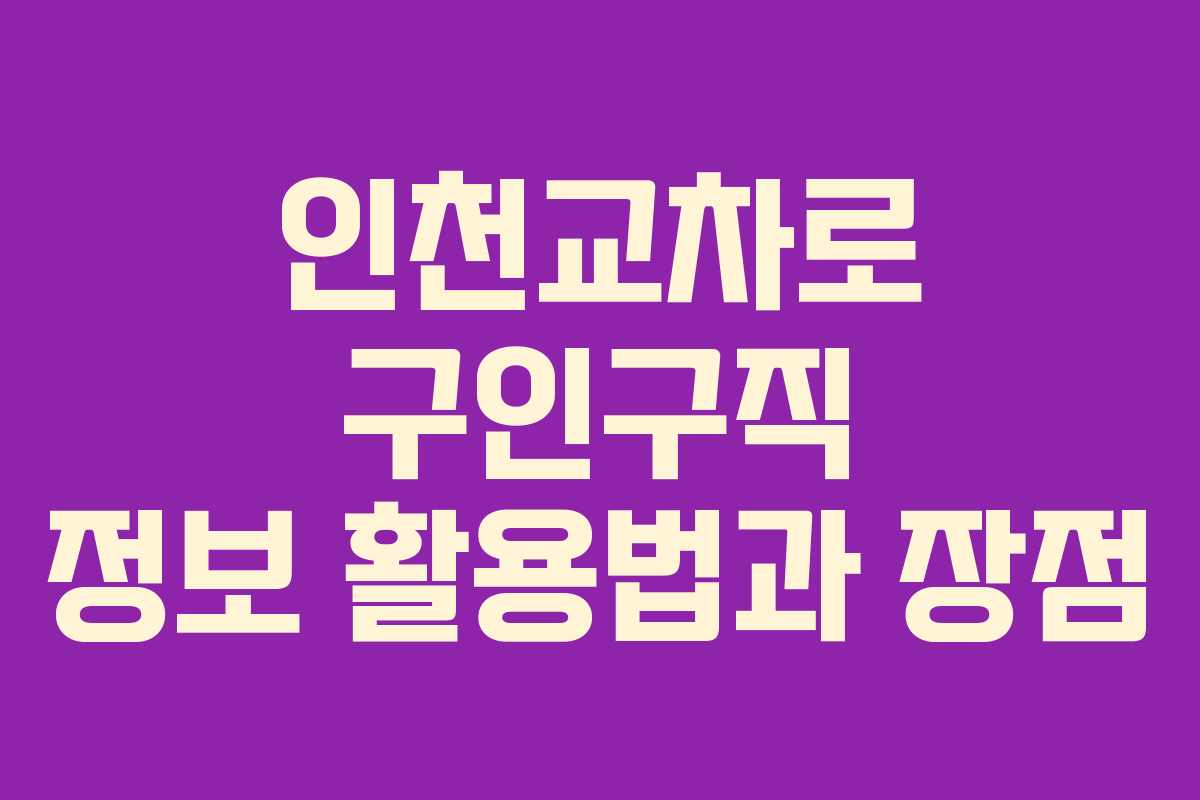 인천교차로 구인구직 정보 활용법과 장점 인천교차로 구인구직 정보 활용법과 장점