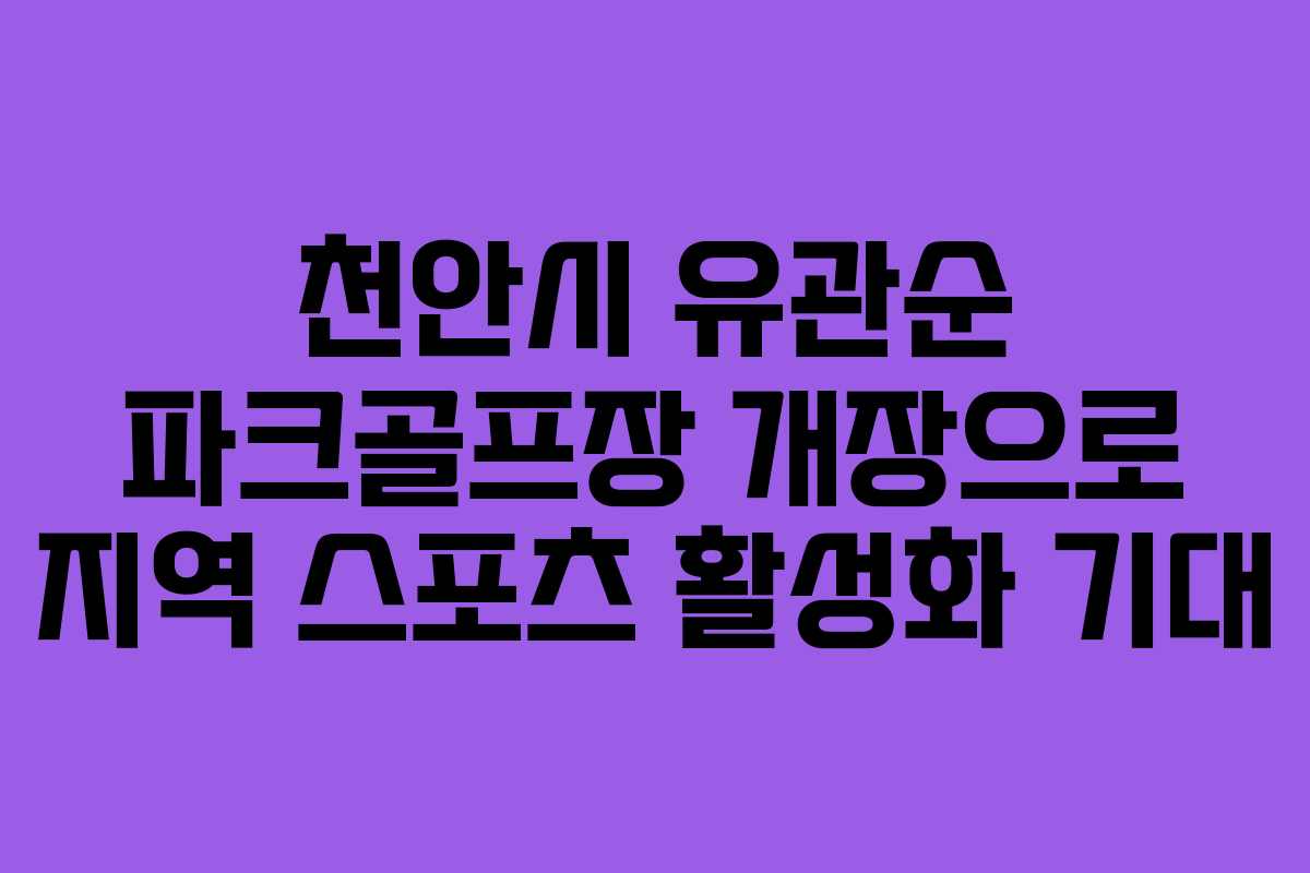 천안시 유관순 파크골프장 개장으로 지역 스포츠 활성화 기대