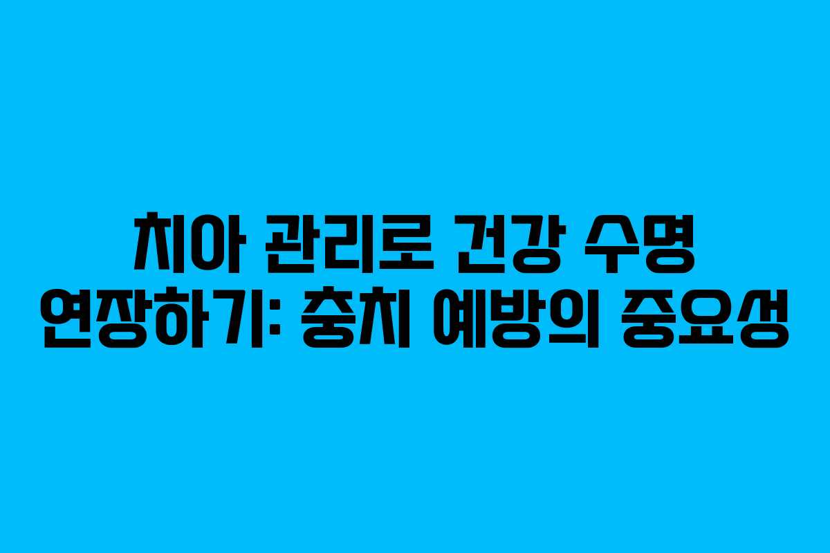 치아 관리로 건강 수명 연장하기: 충치 예방의 중요성