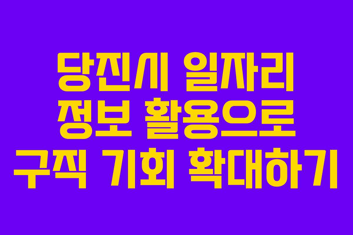 당진시 일자리 정보 활용으로 구직 기회 확대하기 당진시 일자리 정보 활용으로 구직 기회 확대하기