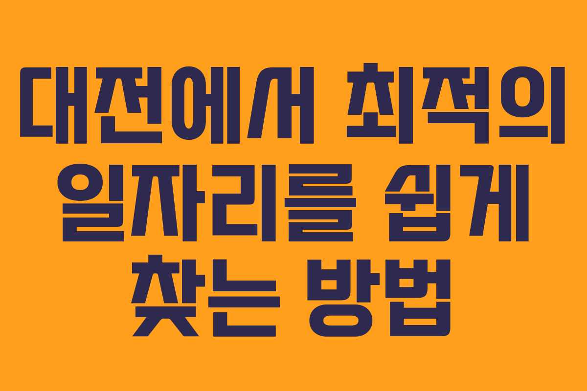 대전에서 최적의 일자리를 쉽게 찾는 방법 대전에서 최적의 일자리를 쉽게 찾는 방법
