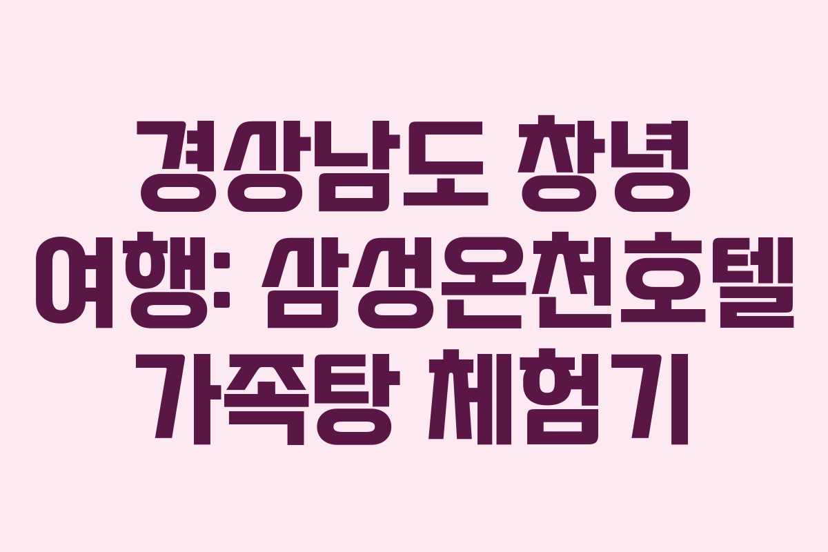 경상남도 창녕 여행: 삼성온천호텔 가족탕 체험기