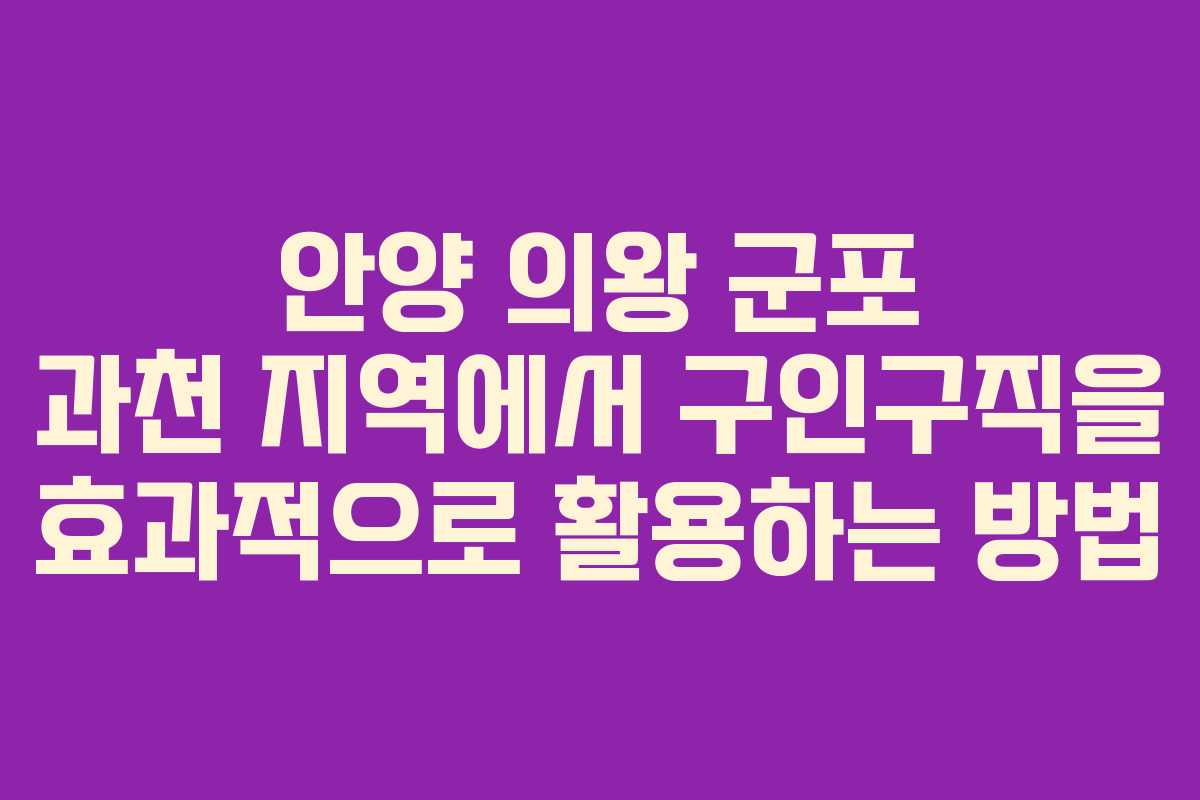 안양 의왕 군포 과천 지역에서 구인구직을 효과적으로 활용하는 방법