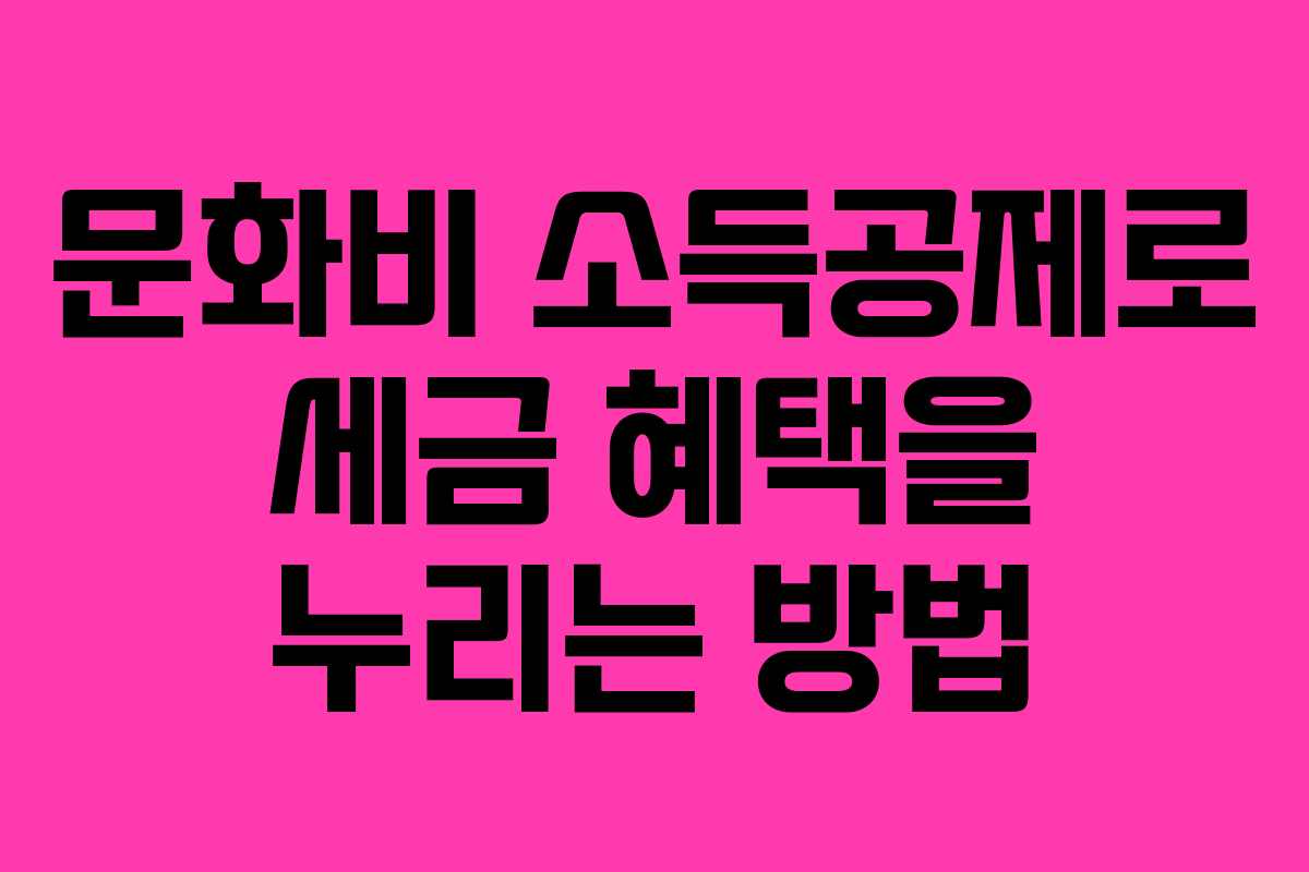 문화비 소득공제로 세금 혜택을 누리는 방법