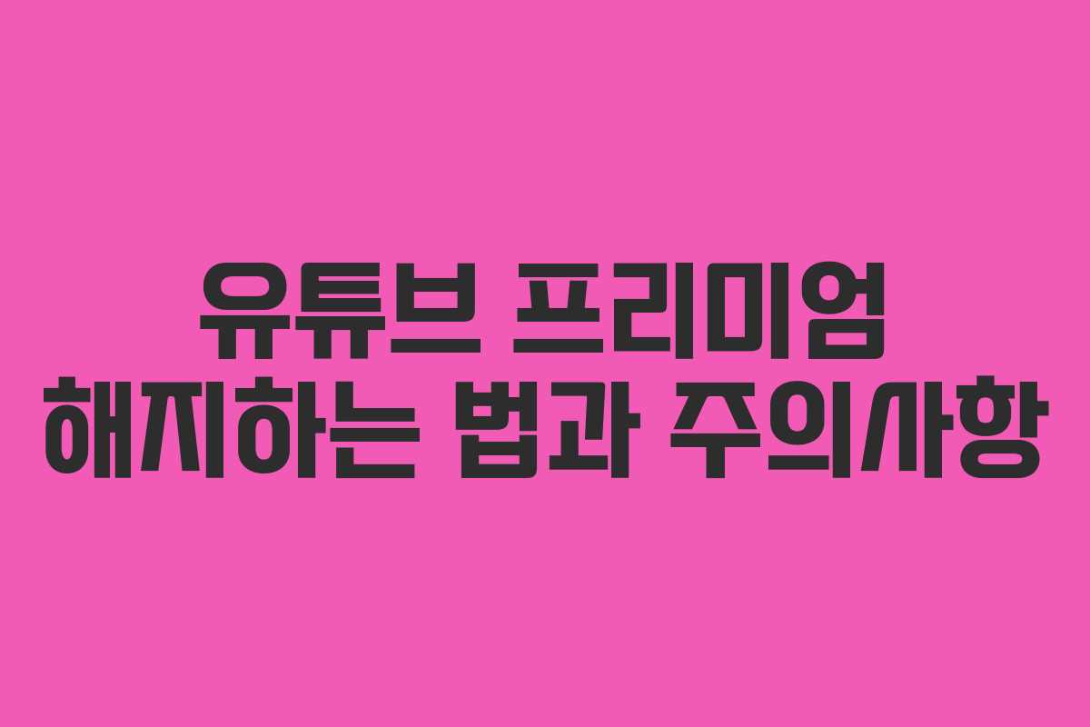 유튜브 프리미엄 해지하는 법과 주의사항 유튜브 프리미엄 해지하는 법과 주의사항