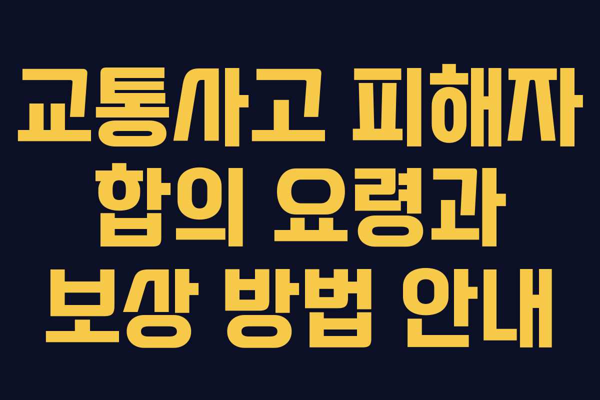교통사고 피해자 합의 요령과 보상 방법 안내 교통사고 피해자 합의 요령과 보상 방법 안내