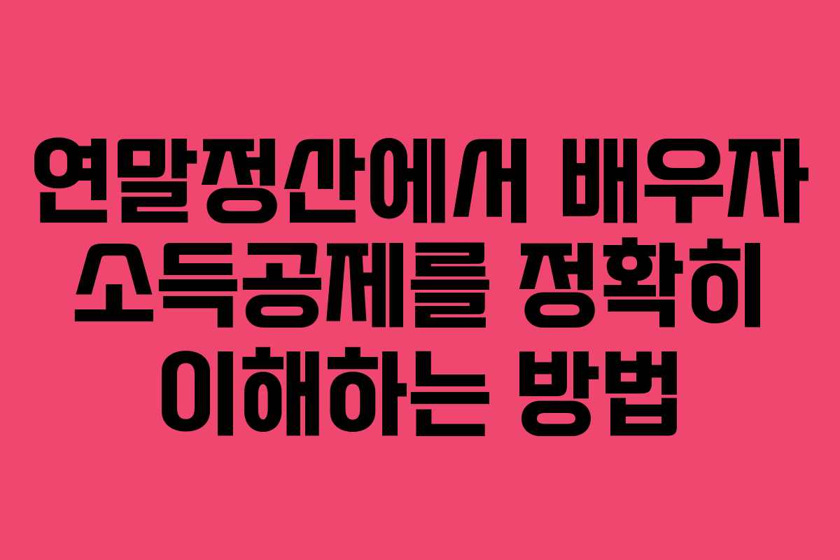 연말정산에서 배우자 소득공제를 정확히 이해하는 방법