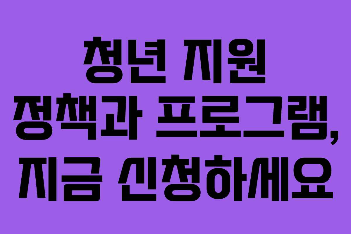 청년 지원 정책과 프로그램, 지금 신청하세요