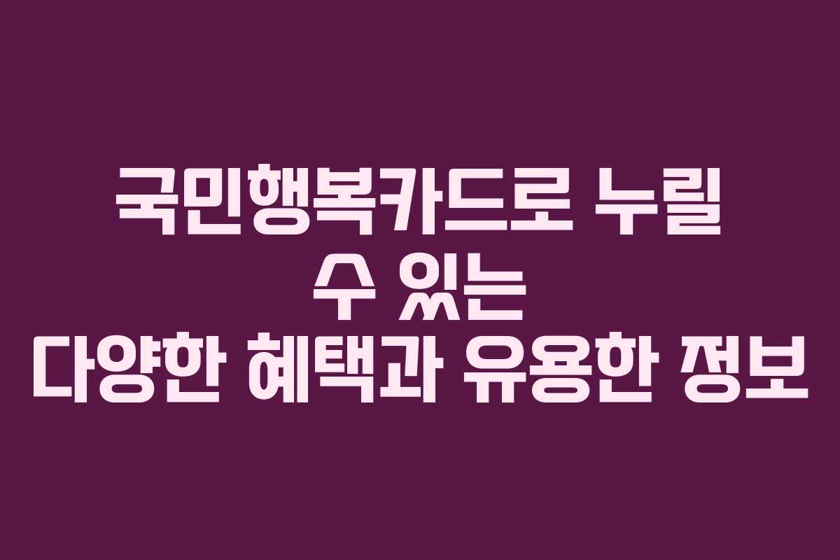 국민행복카드로 누릴 수 있는 다양한 혜택과 유용한 정보