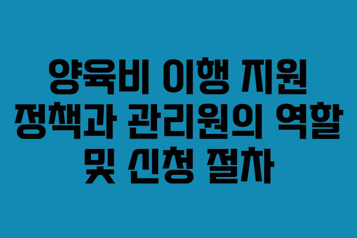 양육비 이행 지원 정책과 관리원의 역할 및 신청 절차