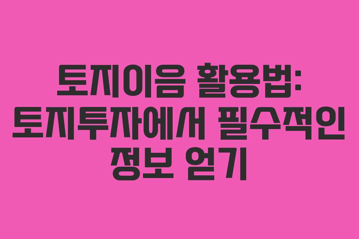 토지이음 활용법: 토지투자에서 필수적인 정보 얻기