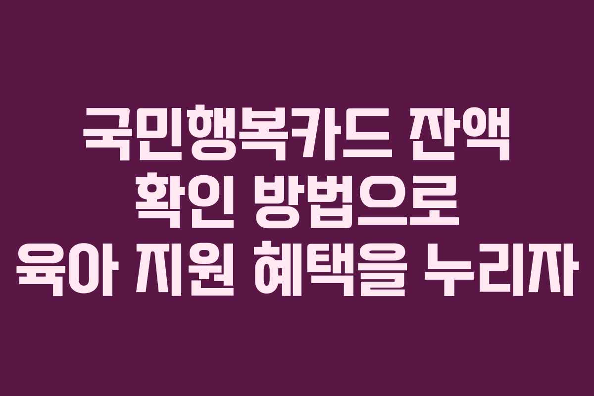 국민행복카드 잔액 확인 방법으로 육아 지원 혜택을 누리자