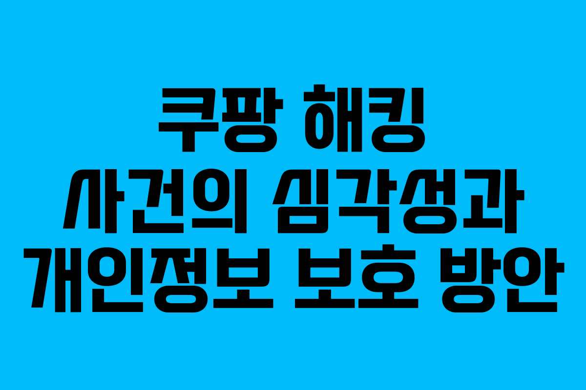 쿠팡 해킹 사건의 심각성과 개인정보 보호 방안