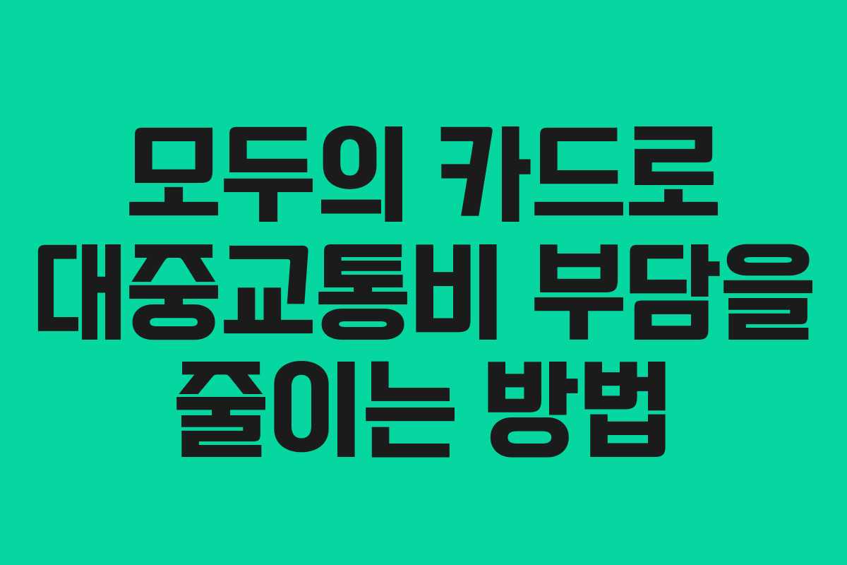모두의 카드로 대중교통비 부담을 줄이는 방법 모두의 카드로 대중교통비 부담을 줄이는 방법