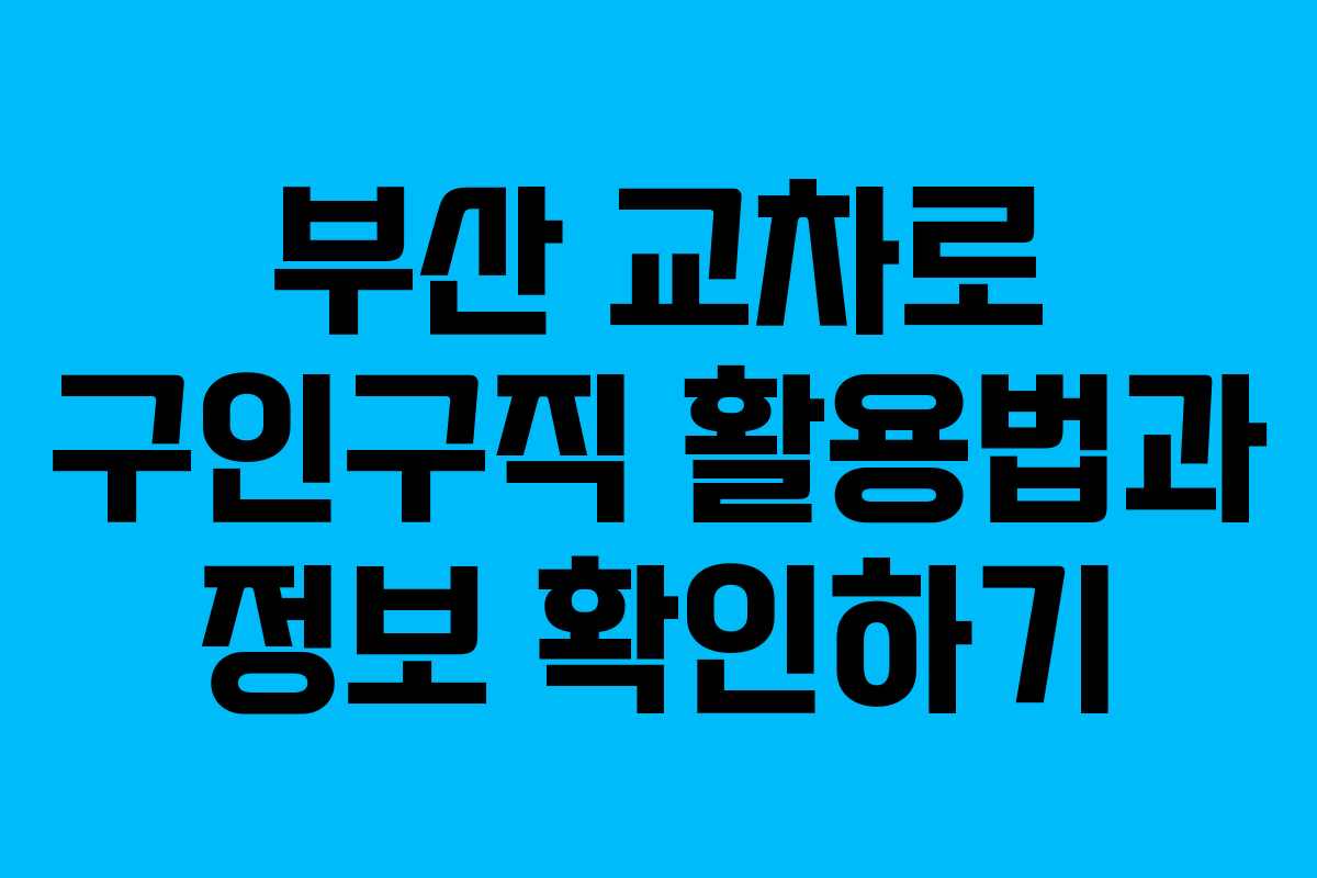 부산 교차로 구인구직 활용법과 정보 확인하기