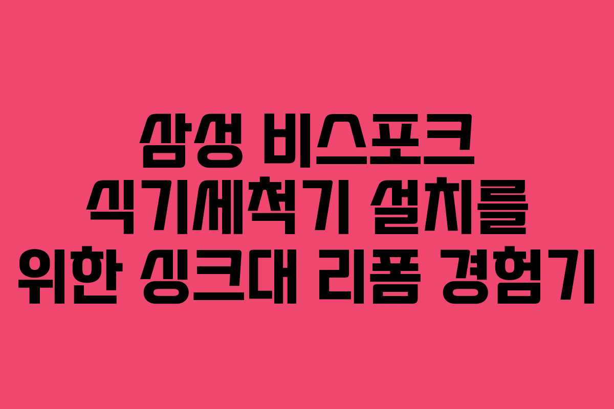 삼성 비스포크 식기세척기 설치를 위한 싱크대 리폼 경험기 삼성 비스포크 식기세척기 설치를 위한 싱크대 리폼 경험기