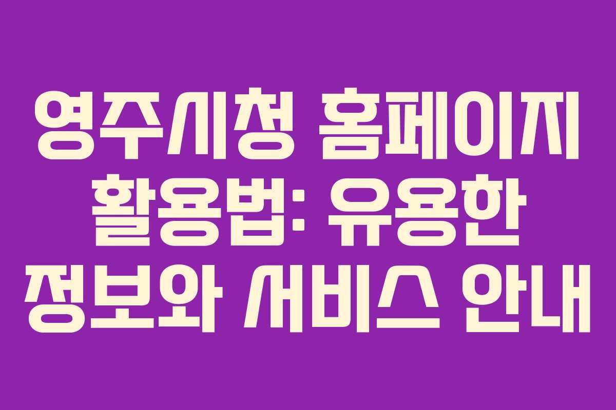 영주시청 홈페이지 활용법: 유용한 정보와 서비스 안내