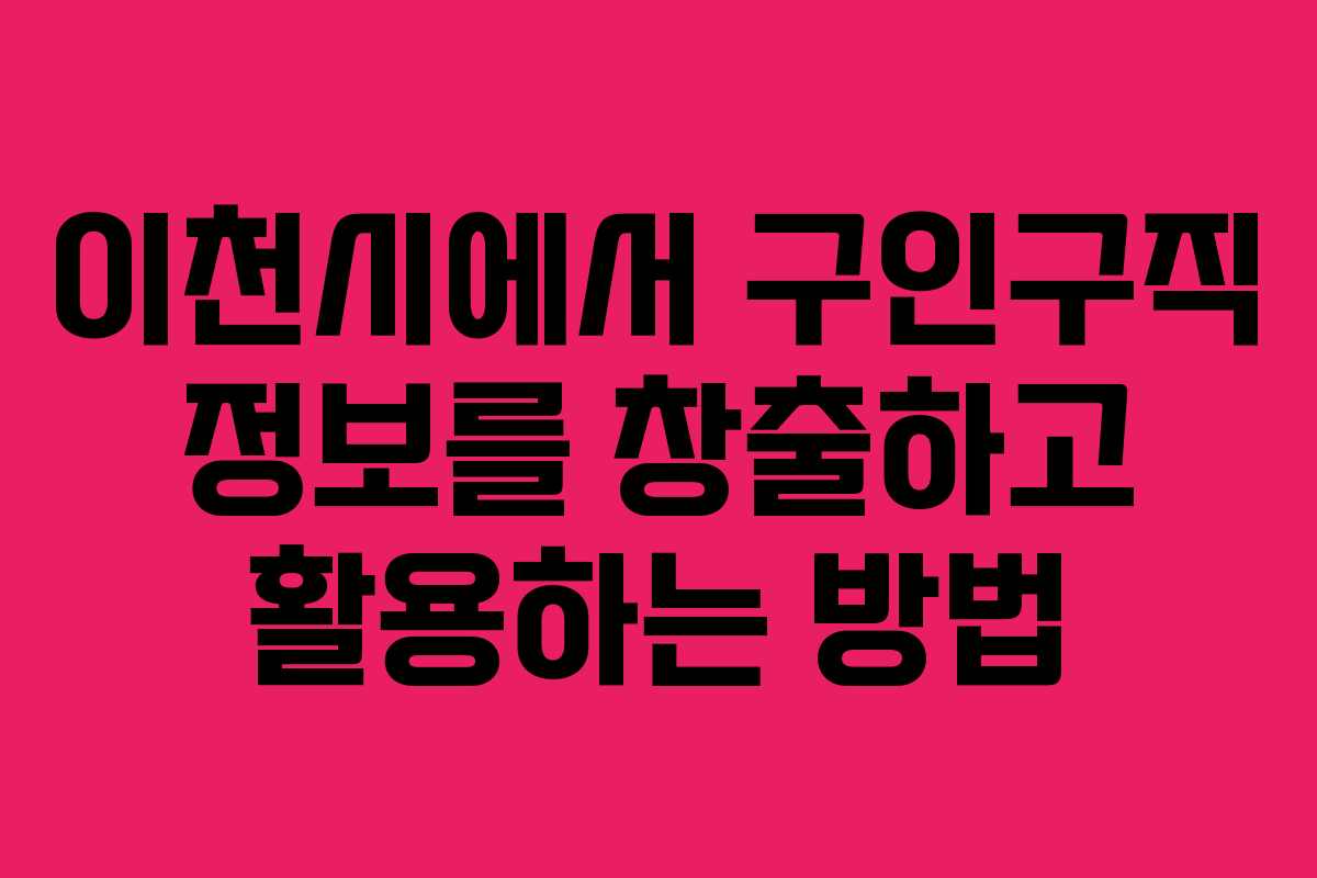 이천시에서 구인구직 정보를 창출하고 활용하는 방법