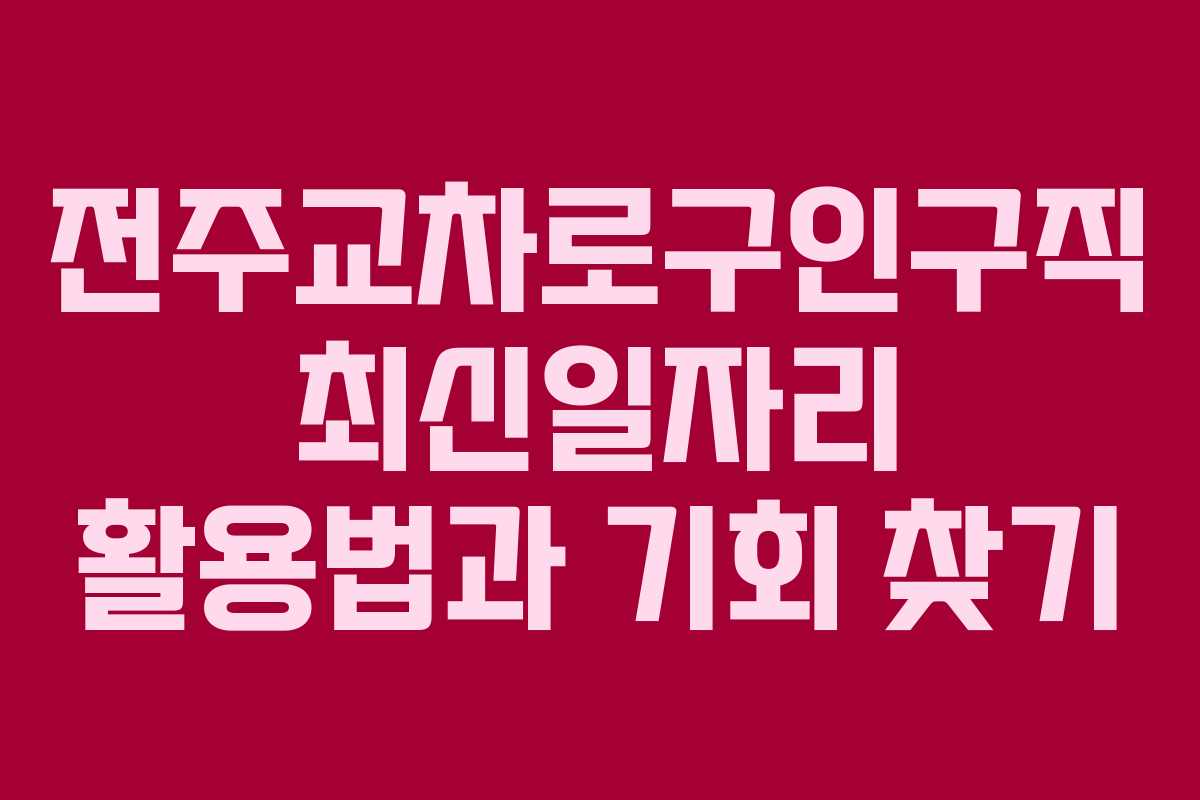 전주교차로구인구직 최신일자리 활용법과 기회 찾기