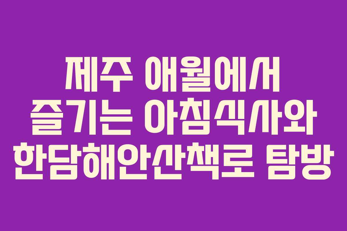 제주 애월에서 즐기는 아침식사와 한담해안산책로 탐방