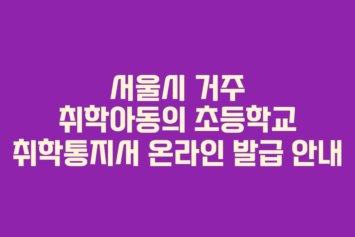 서울시 거주 취학아동의 초등학교 취학통지서 온라인 발급 안내