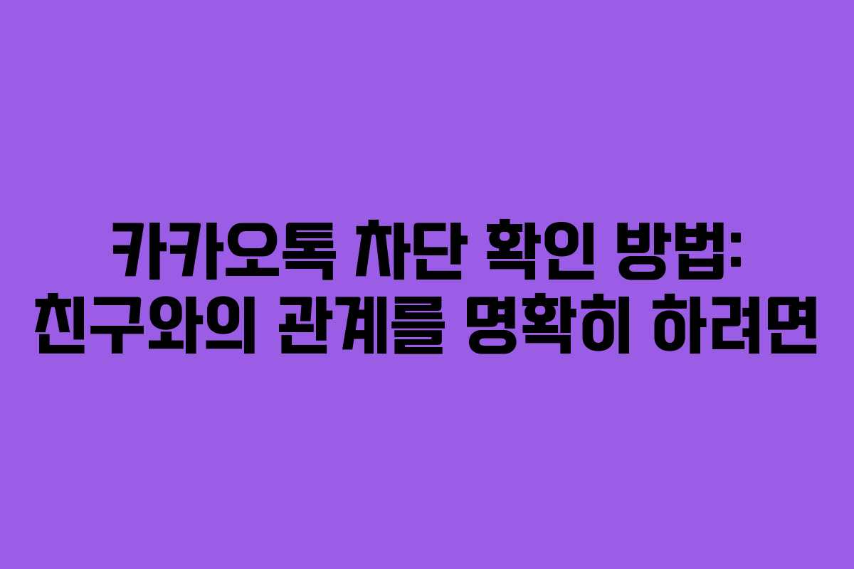 카카오톡 차단 확인 방법: 친구와의 관계를 명확히 하려면