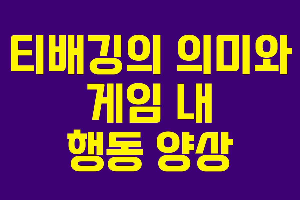 티배깅의 의미와 게임 내 행동 양상