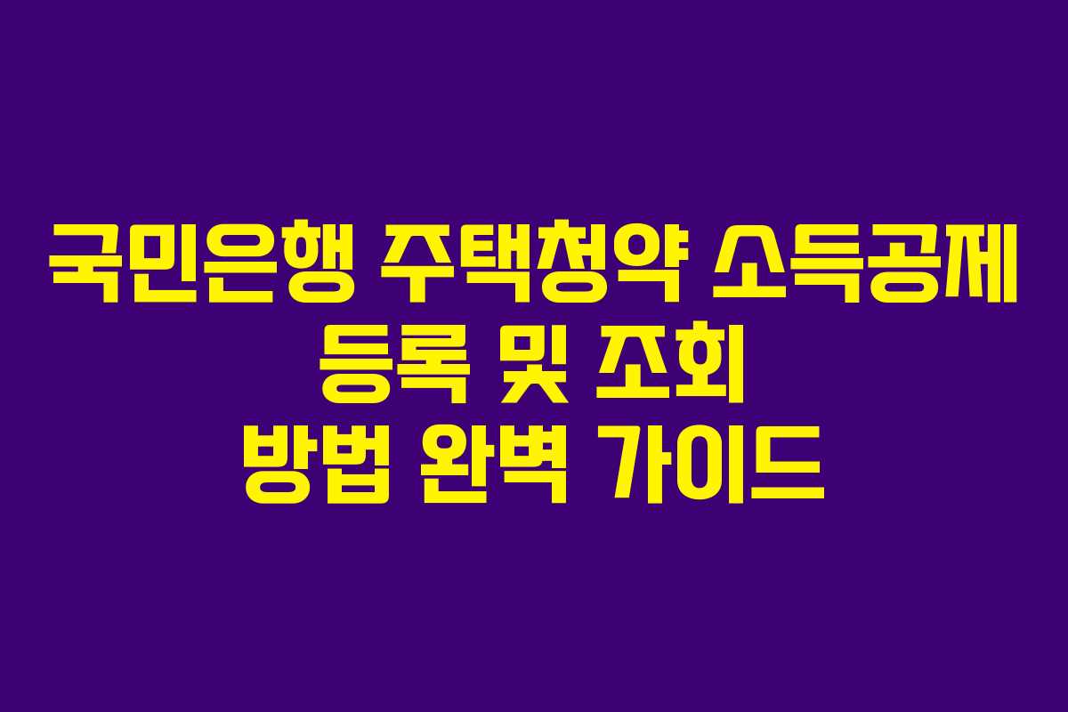 국민은행 주택청약 소득공제 등록 및 조회 방법 완벽 가이드