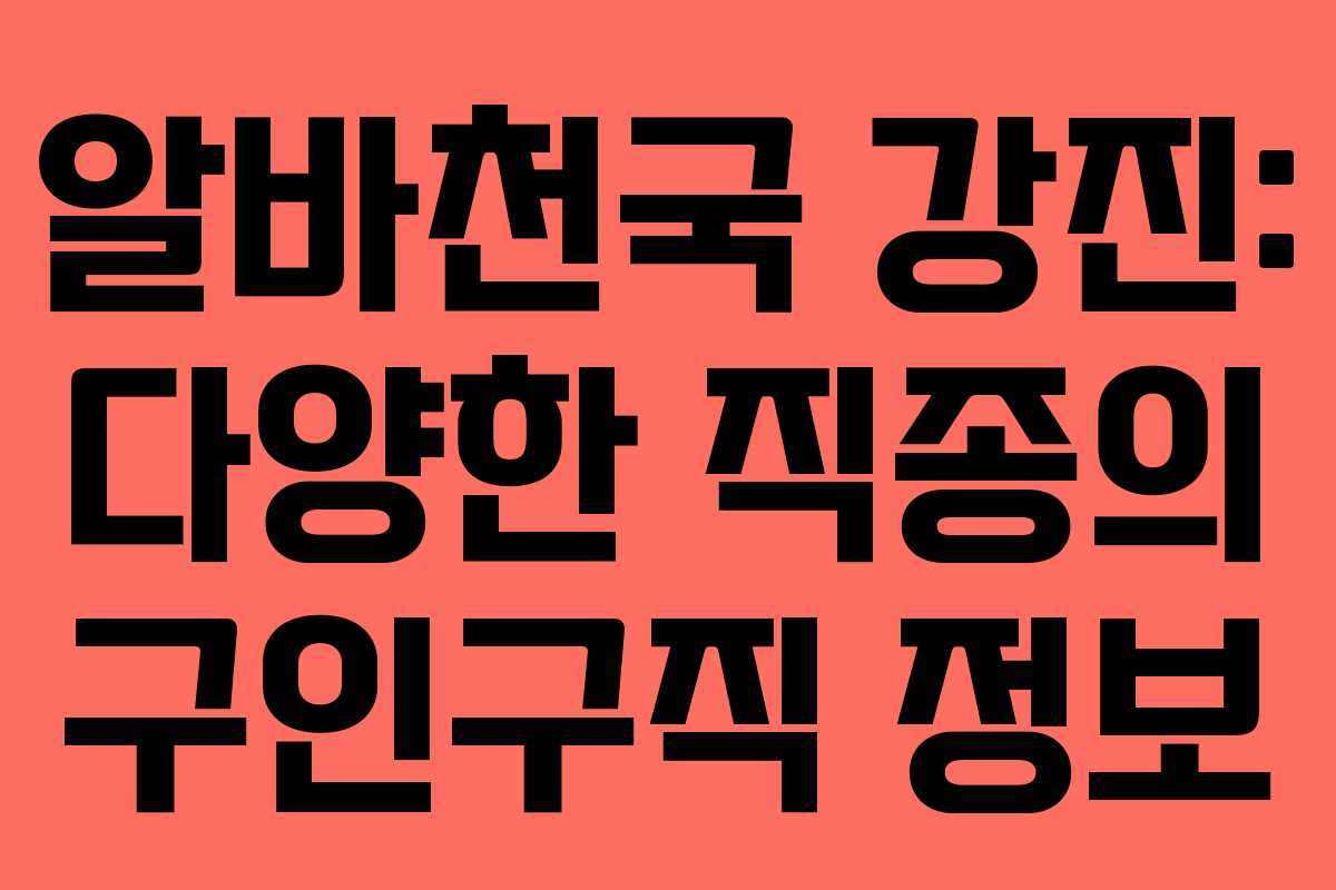알바천국 강진: 다양한 직종의 구인구직 정보