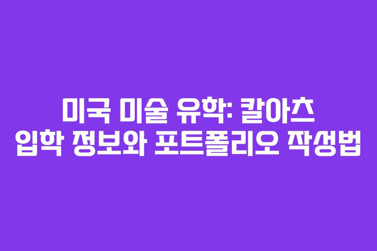 미국 미술 유학: 칼아츠 입학 정보와 포트폴리오 작성법 미국 미술 유학: 칼아츠 입학 정보와 포트폴리오 작성법