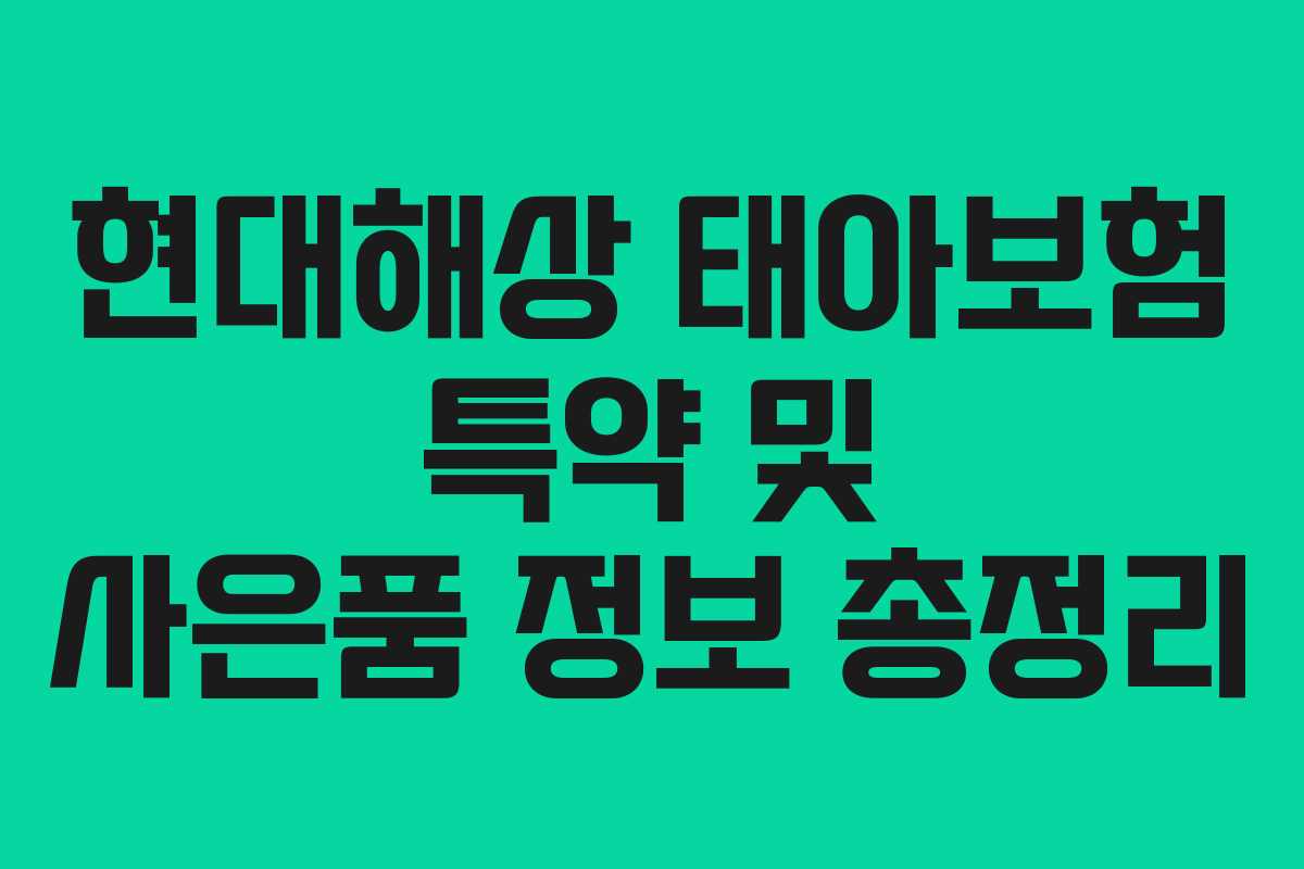 현대해상 태아보험 특약 및 사은품 정보 총정리