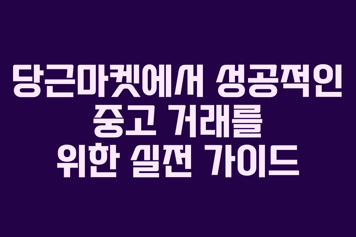 당근마켓에서 성공적인 중고 거래를 위한 실전 가이드