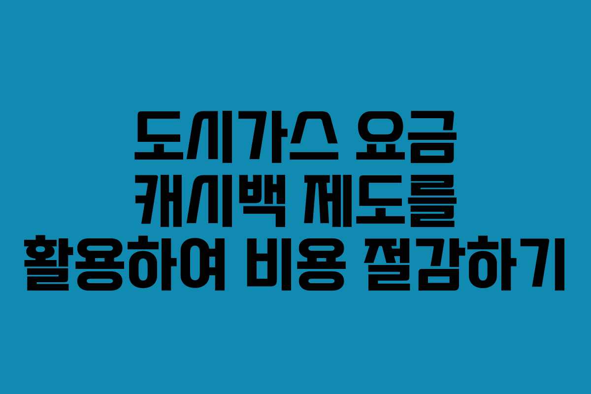 도시가스 요금 캐시백 제도를 활용하여 비용 절감하기