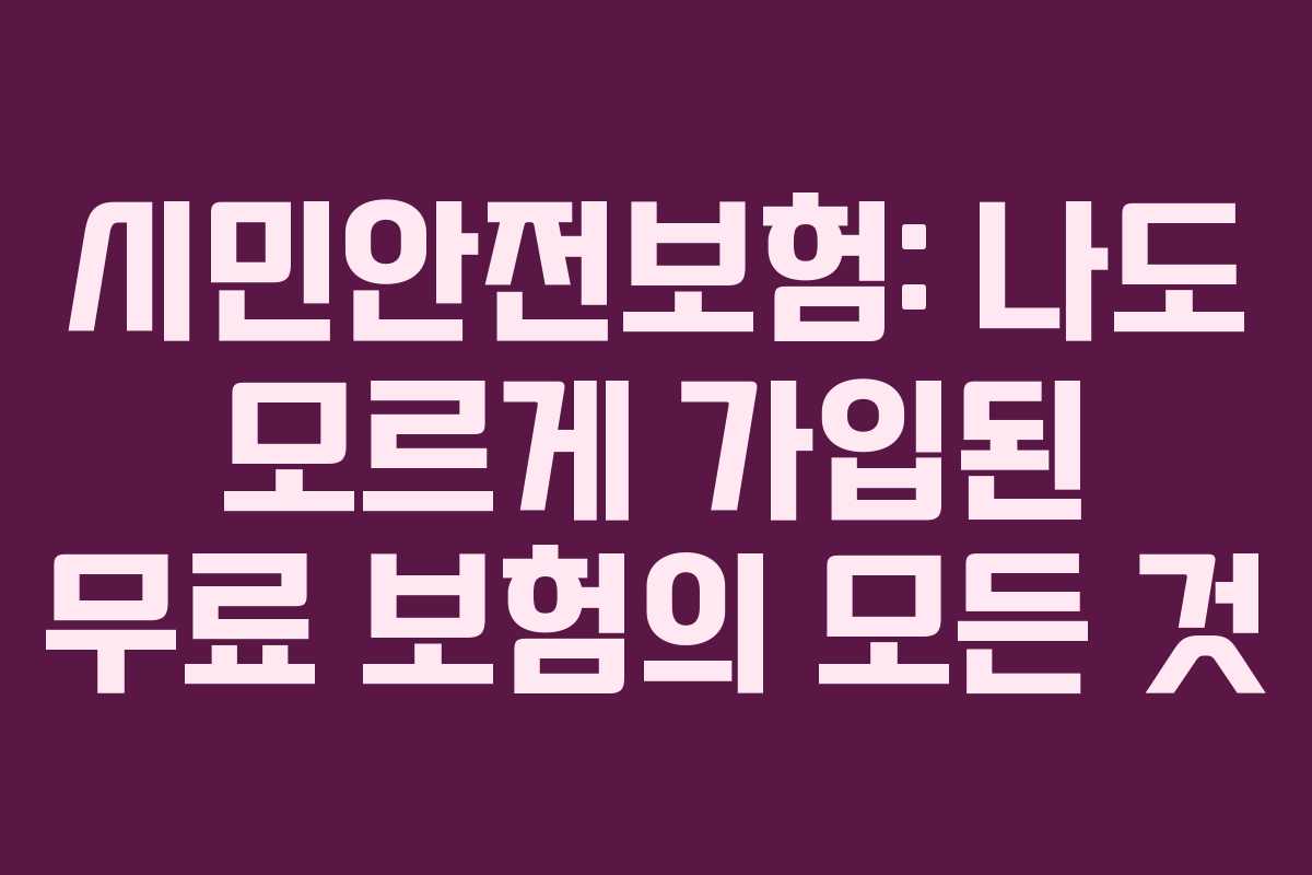 시민안전보험: 나도 모르게 가입된 무료 보험의 모든 것