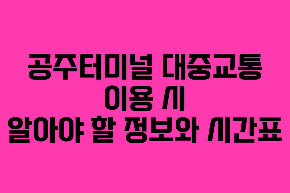 공주터미널 대중교통 이용 시 알아야 할 정보와 시간표