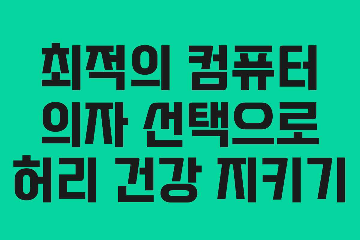 최적의 컴퓨터 의자 선택으로 허리 건강 지키기