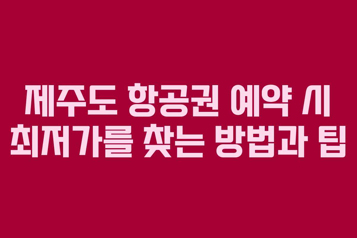 제주도 항공권 예약 시 최저가를 찾는 방법과 팁
