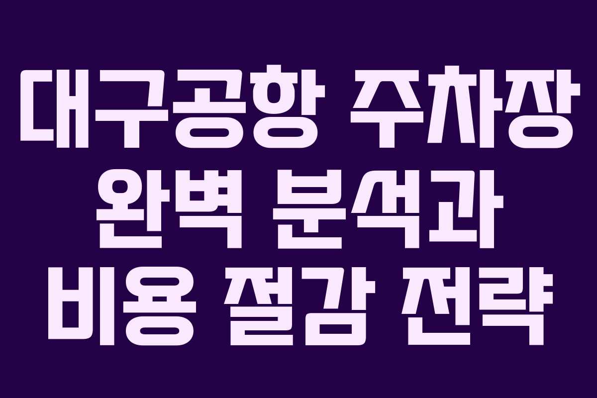 대구공항 주차장 완벽 분석과 비용 절감 전략