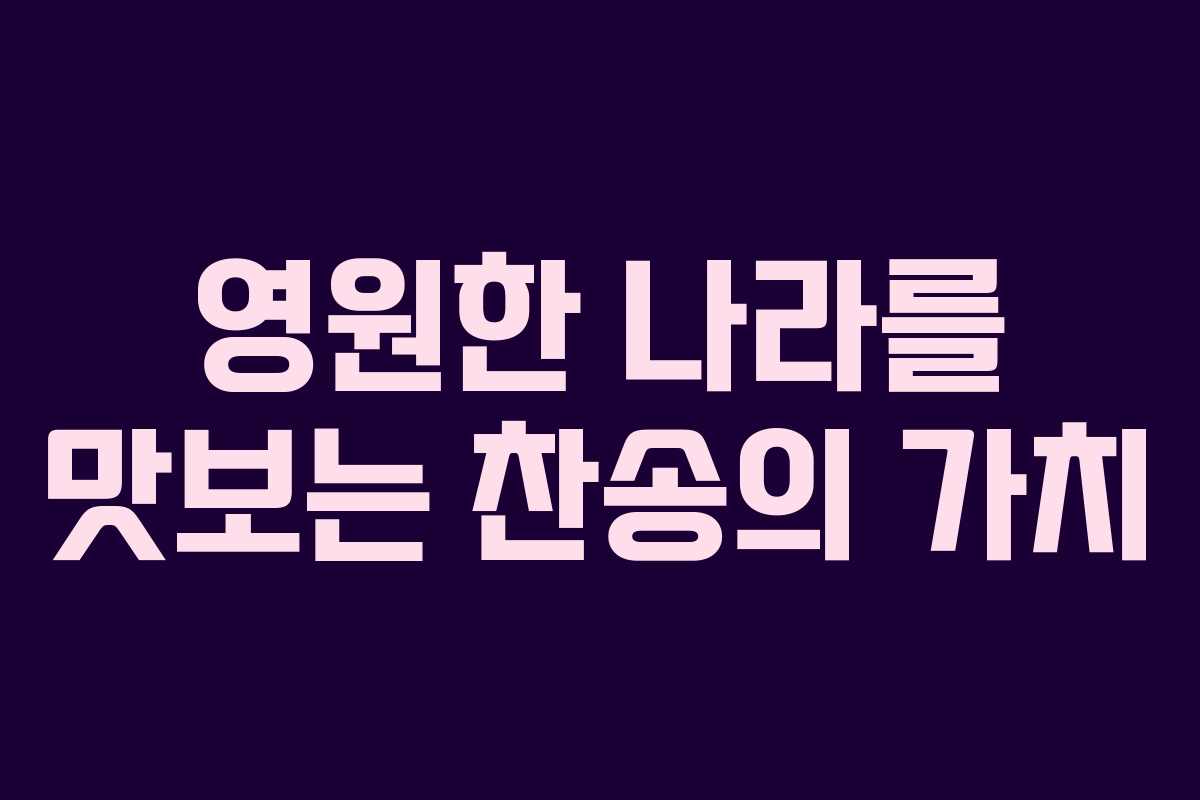 영원한 나라를 맛보는 찬송의 가치