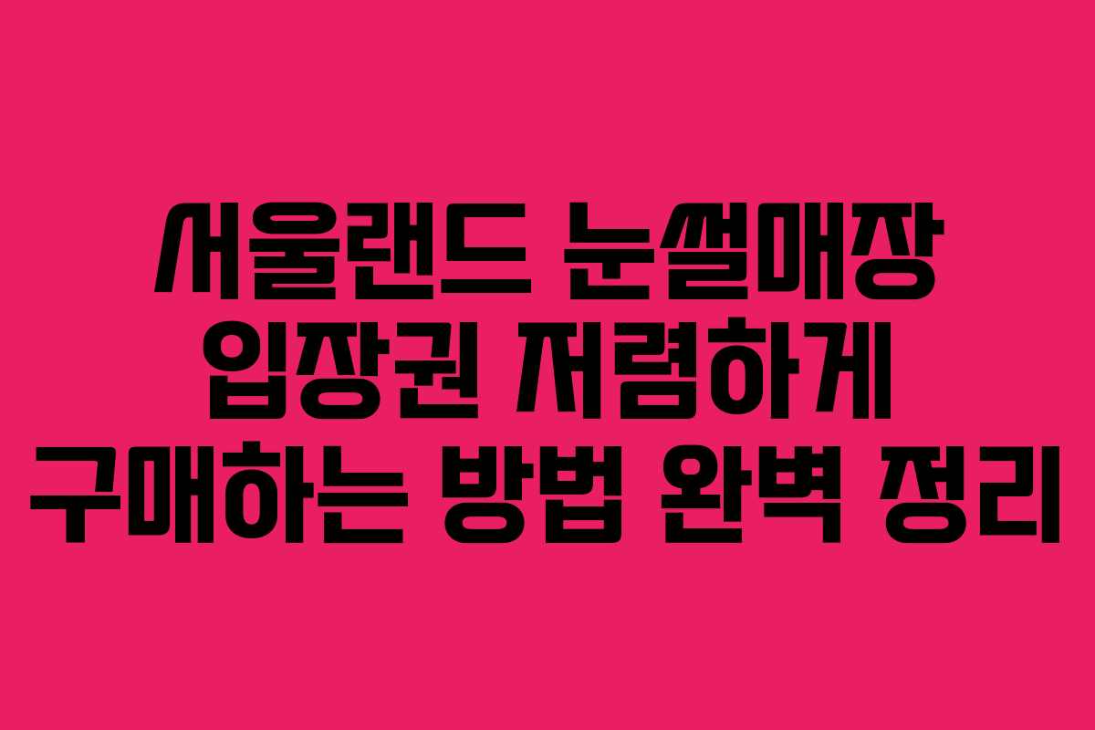 서울랜드 눈썰매장 입장권 저렴하게 구매하는 방법 완벽 정리