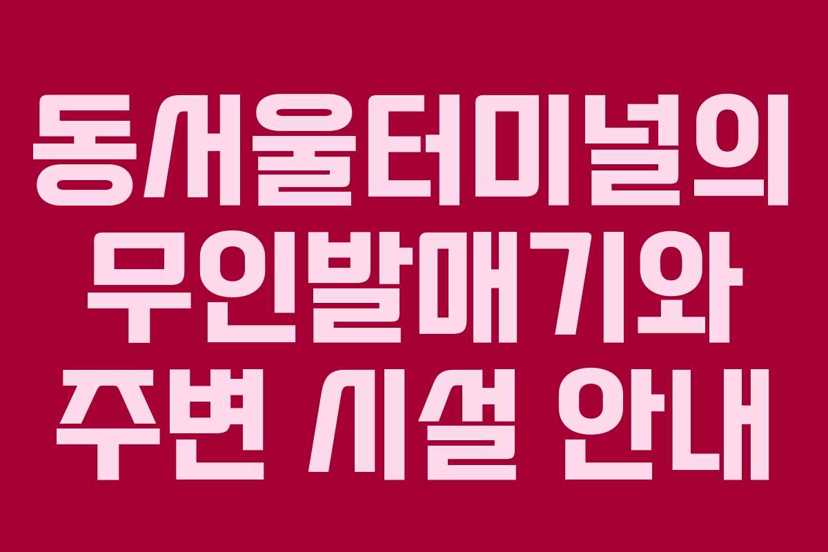 동서울터미널의 무인발매기와 주변 시설 안내
