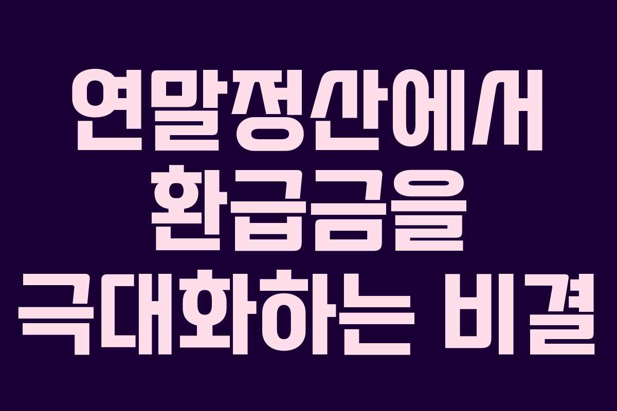 연말정산에서 환급금을 극대화하는 비결