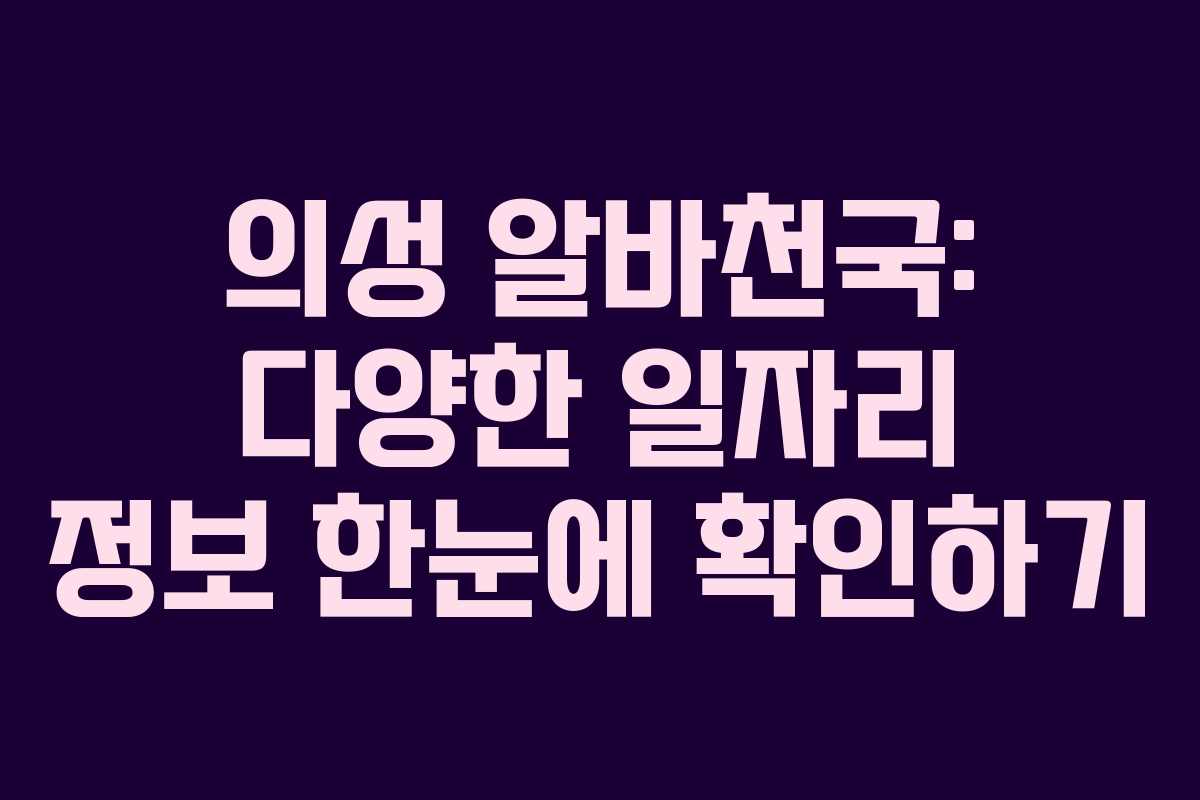 의성 알바천국: 다양한 일자리 정보 한눈에 확인하기